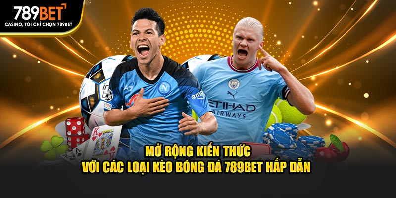 Mở Rộng Kiến Thức Với Các Loại Kèo Bóng Đá 789BET Hấp Dẫn 