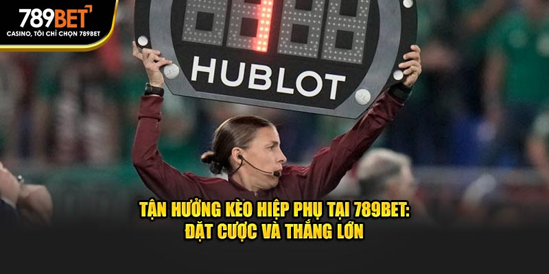 Tận Hưởng Kèo Hiệp Phụ Tại 789bet: Đặt Cược Và Thắng Lớn