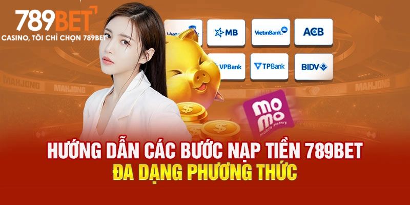 Nạp Tiền 789BET - Quy Trình Nạp Quỹ Đơn Giản, Hiện Đại